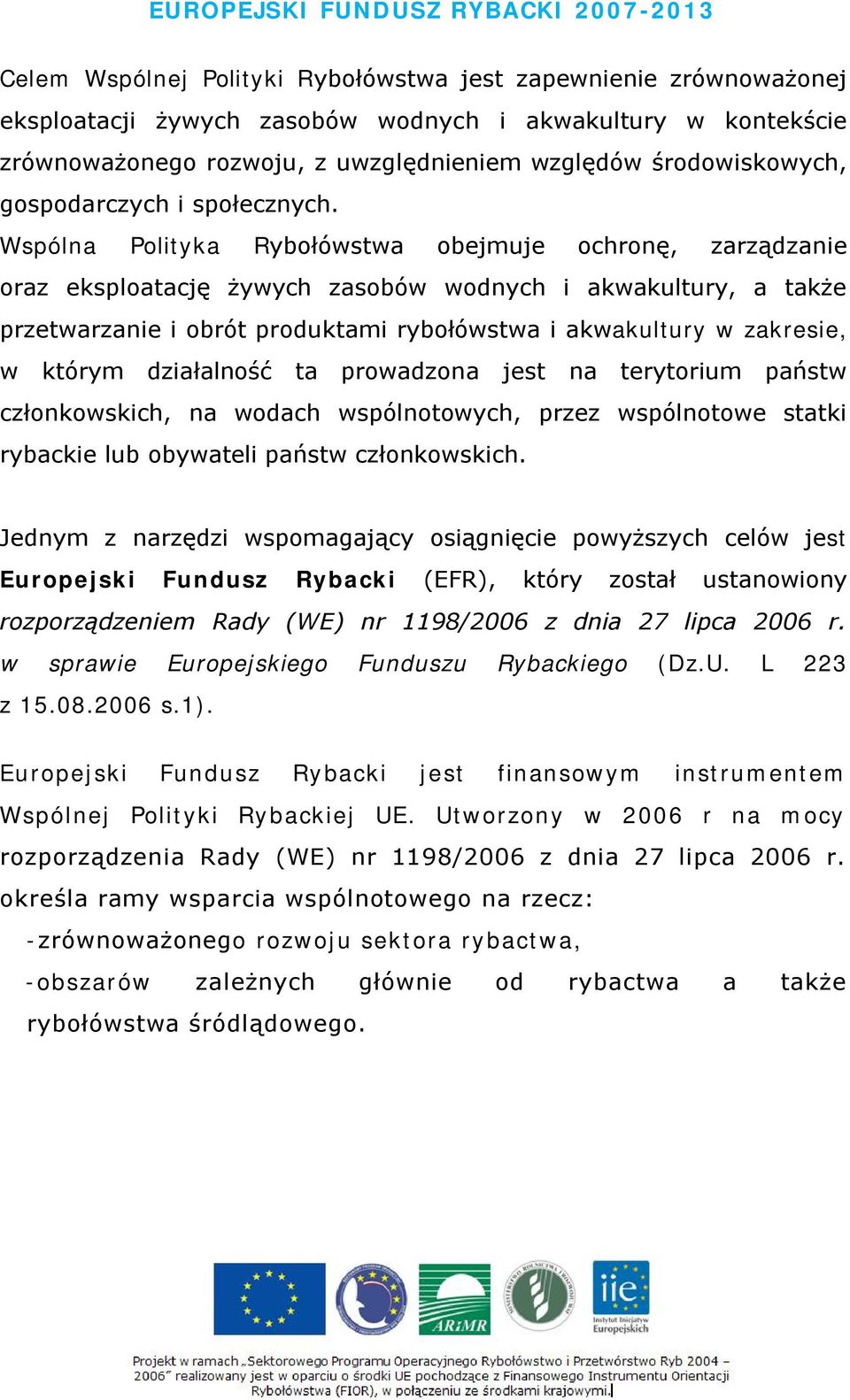 Wspólna Polityka Rybołówstwa obejmuje ochronę, zarządzanie oraz eksploatację żywych zasobów wodnych i akwakultury, a także przetwarzanie i obrót produktami rybołówstwa i akwakultury w zakresie, w