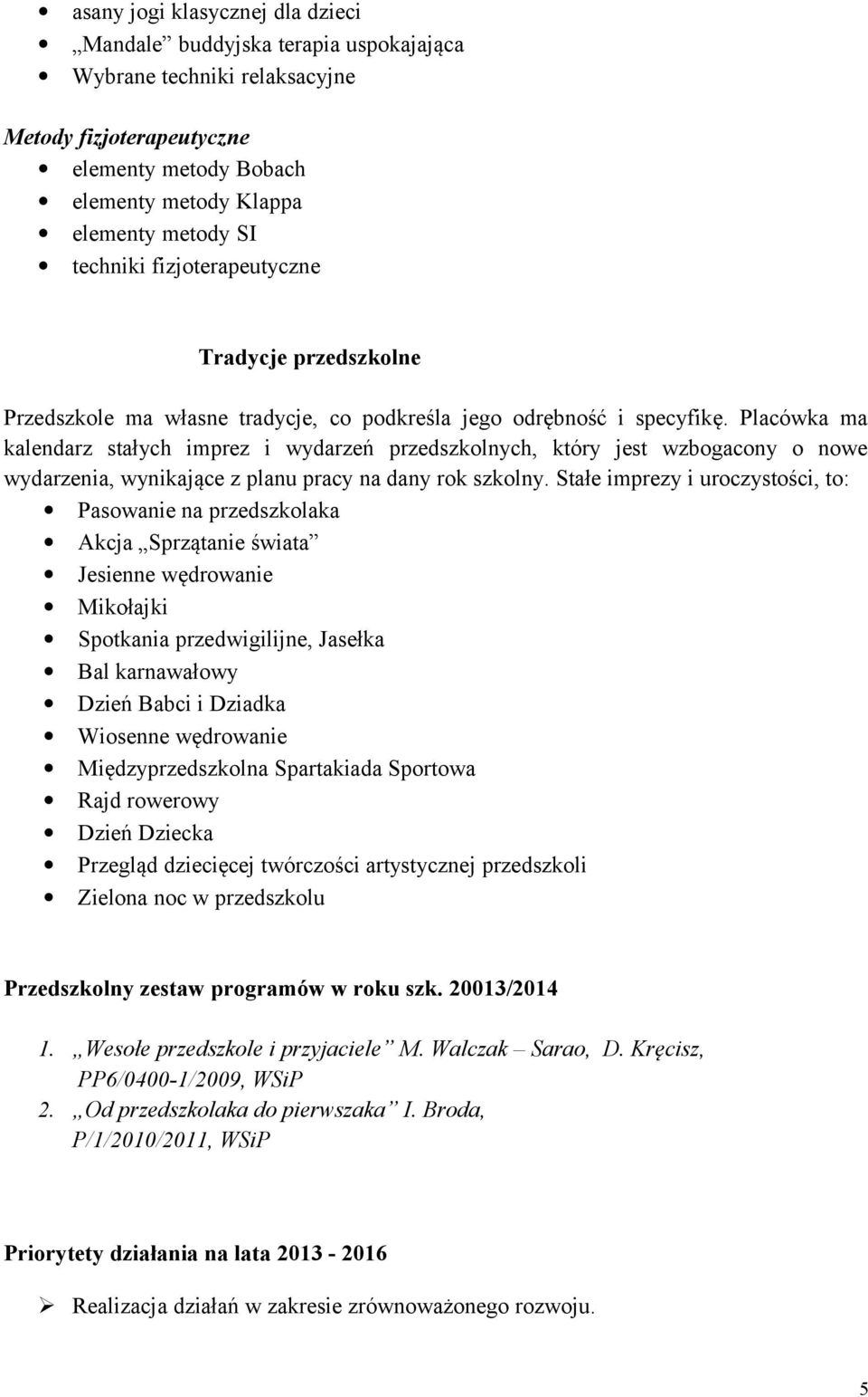 Placówka ma kalendarz stałych imprez i wydarzeń przedszkolnych, który jest wzbogacony o nowe wydarzenia, wynikające z planu pracy na dany rok szkolny.