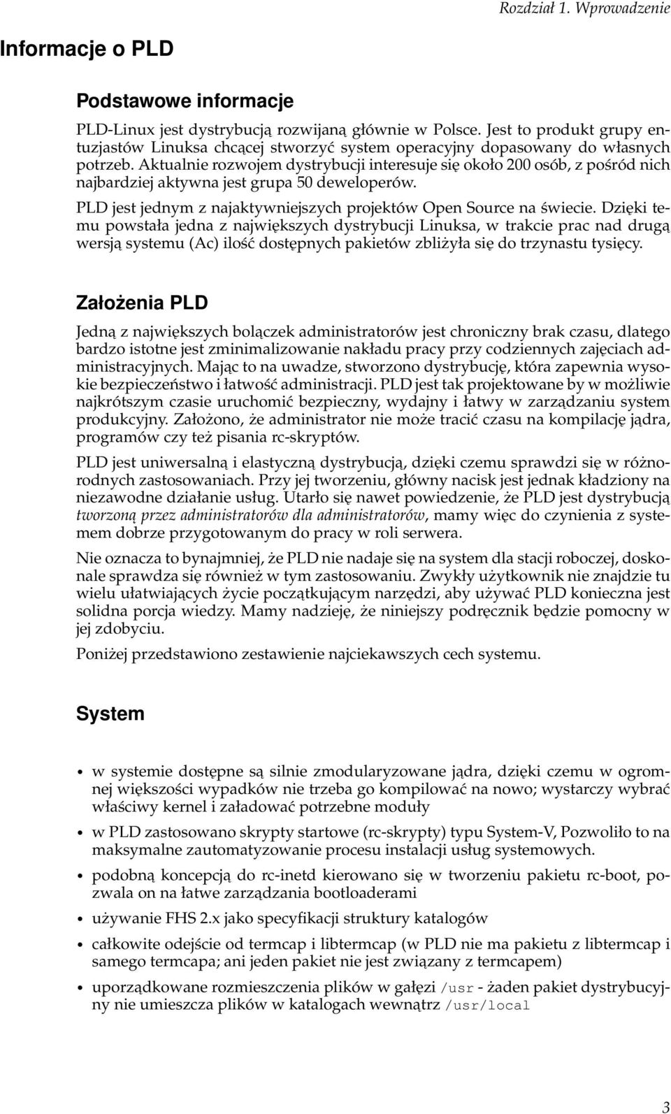 Aktualnie rozwojem dystrybucji interesuje się około 200 osób, z pośród nich najbardziej aktywna jest grupa 50 deweloperów. PLD jest jednym z najaktywniejszych projektów Open Source na świecie.