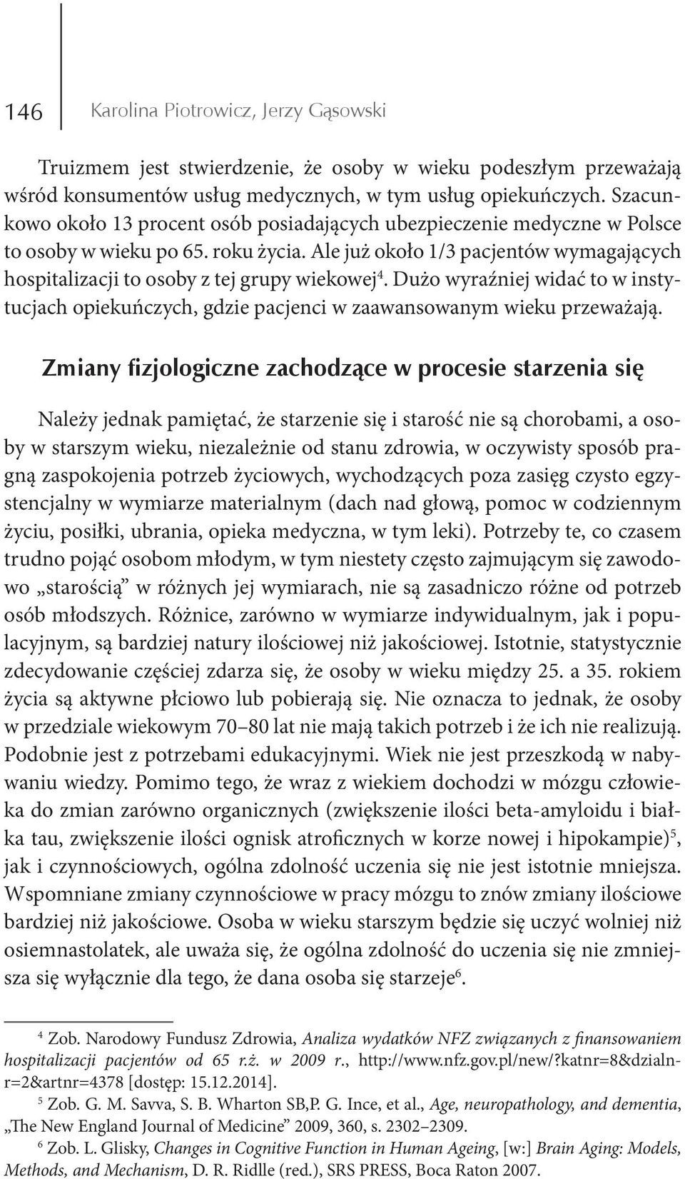 Ale już około 1/3 pacjentów wymagających hospitalizacji to osoby z tej grupy wiekowej 4. Dużo wyraźniej widać to w instytucjach opiekuńczych, gdzie pacjenci w zaawansowanym wieku przeważają.