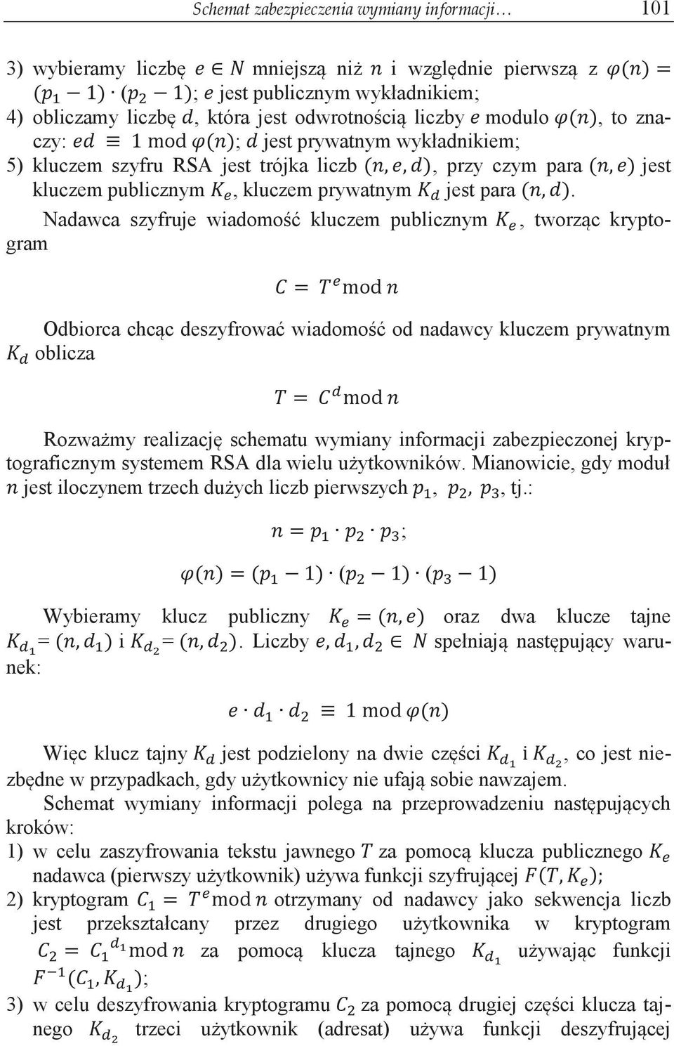 Nadawca szyfruje wiadomość kluczem publicznym, tworząc kryptogram Odbiorca chcąc deszyfrować wiadomość od nadawcy kluczem prywatnym oblicza Rozważmy realizację schematu wymiany informacji