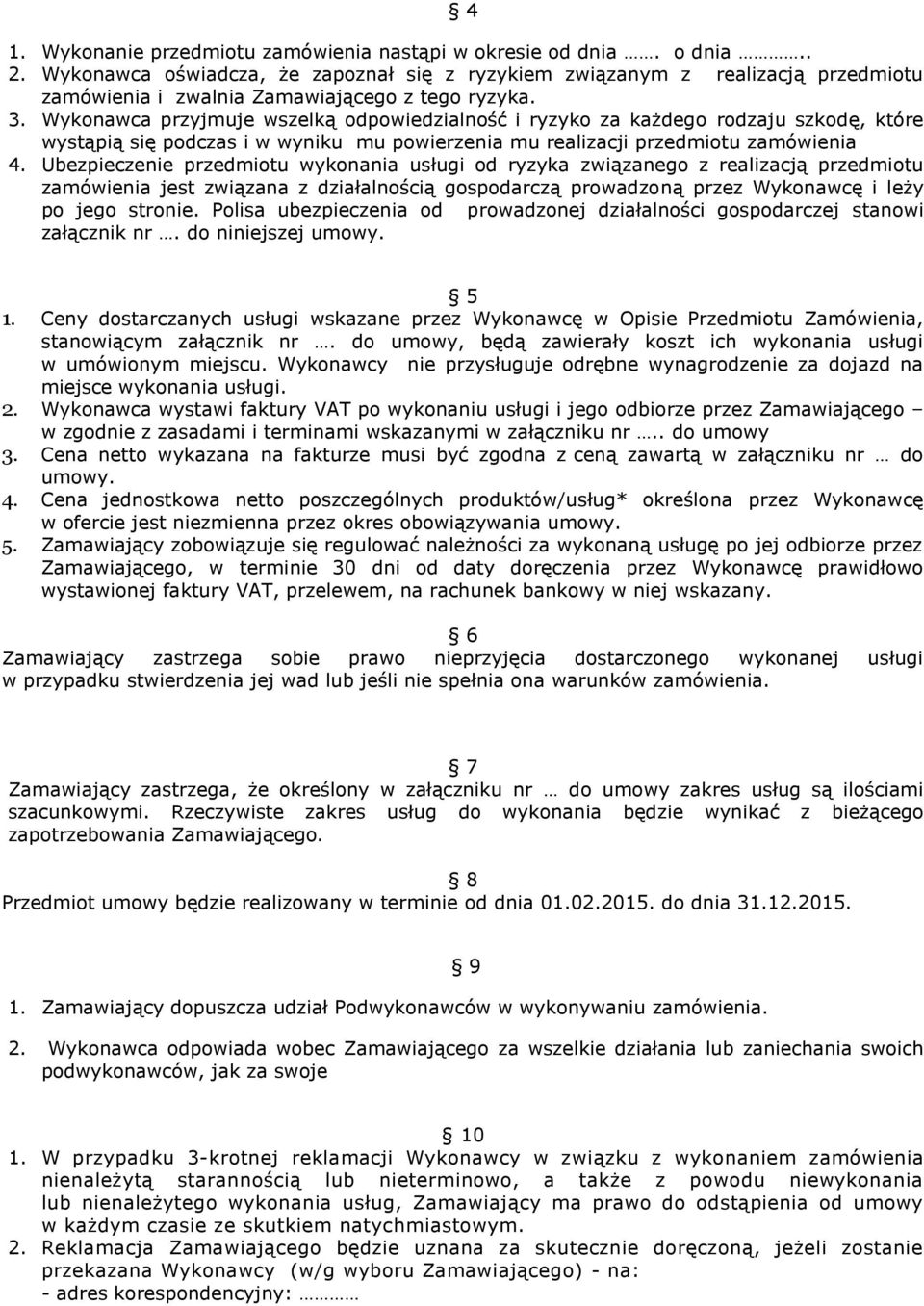 Wykonawca przyjmuje wszelką odpowiedzialność i ryzyko za każdego rodzaju szkodę, które wystąpią się podczas i w wyniku mu powierzenia mu realizacji przedmiotu zamówienia 4.