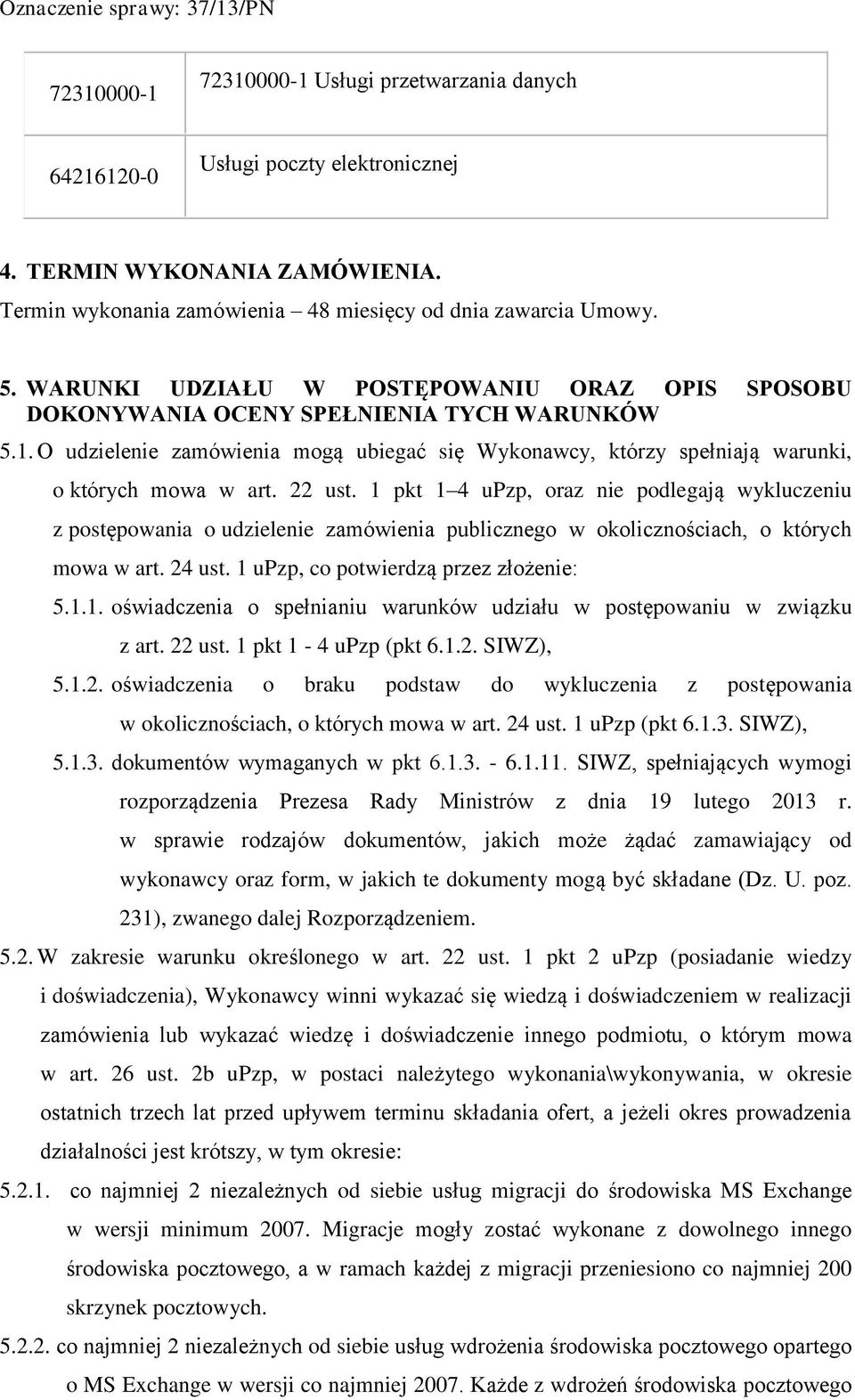 22 ust. 1 pkt 1 4 upzp, oraz nie podlegają wykluczeniu z postępowania o udzielenie zamówienia publicznego w okolicznościach, o których mowa w art. 24 ust. 1 upzp, co potwierdzą przez złożenie: 5.1.1. oświadczenia o spełnianiu warunków udziału w postępowaniu w związku z art.