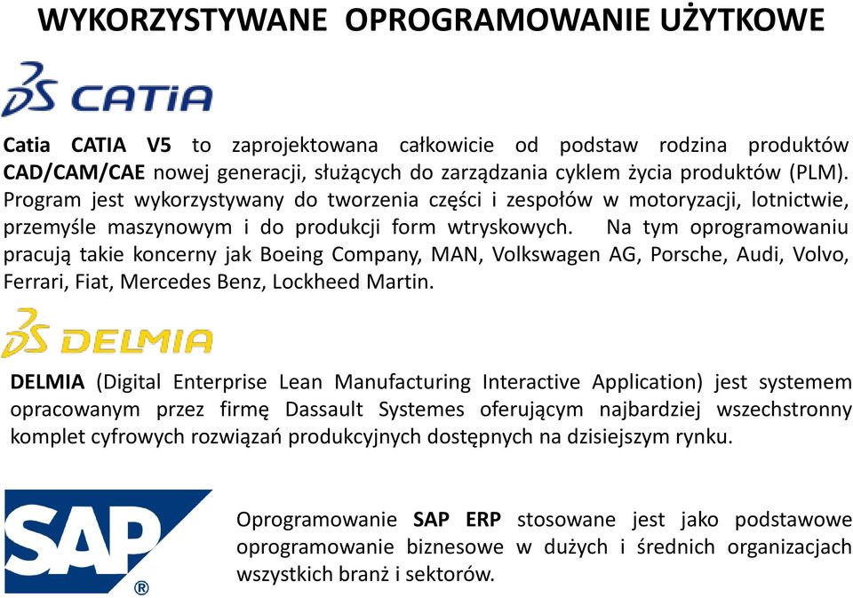 Na tym oprogramowaniu pracują takie koncerny jak Boeing Company, MAN, Volkswagen AG, Porsche, Audi, Volvo, Ferrari, Fiat, Mercedes Benz, Lockheed Martin.