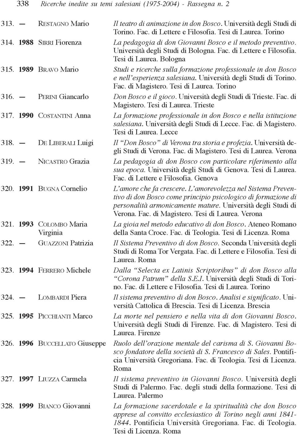 1989 BRAVO Mario Studi e ricerche sulla formazione professionale in don Bosco e nell esperienza salesiana. Università degli Studi di Torino. Fac. di Magistero. Tesi di Laurea. Torino 316.