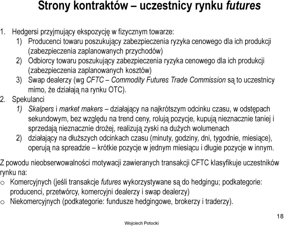 poszukujący zabezpieczenia ryzyka cenowego dla ich produkcji (zabezpieczenia zaplanowanych kosztów) 3) Swap dealerzy (wg CFTC Commodity Futures Trade Commission są to uczestnicy mimo, że działają na