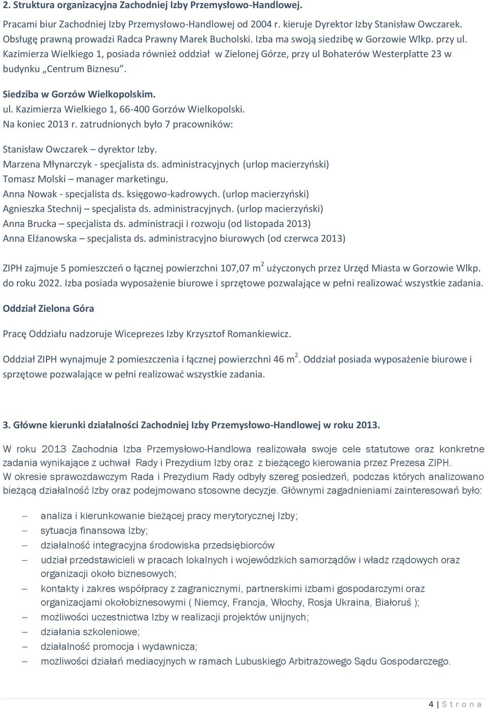 Kazimierza Wielkiego 1, posiada również oddział w Zielonej Górze, przy ul Bohaterów Westerplatte 23 w budynku Centrum Biznesu. Siedziba w Gorzów Wielkopolskim. ul. Kazimierza Wielkiego 1, 66-400 Gorzów Wielkopolski.