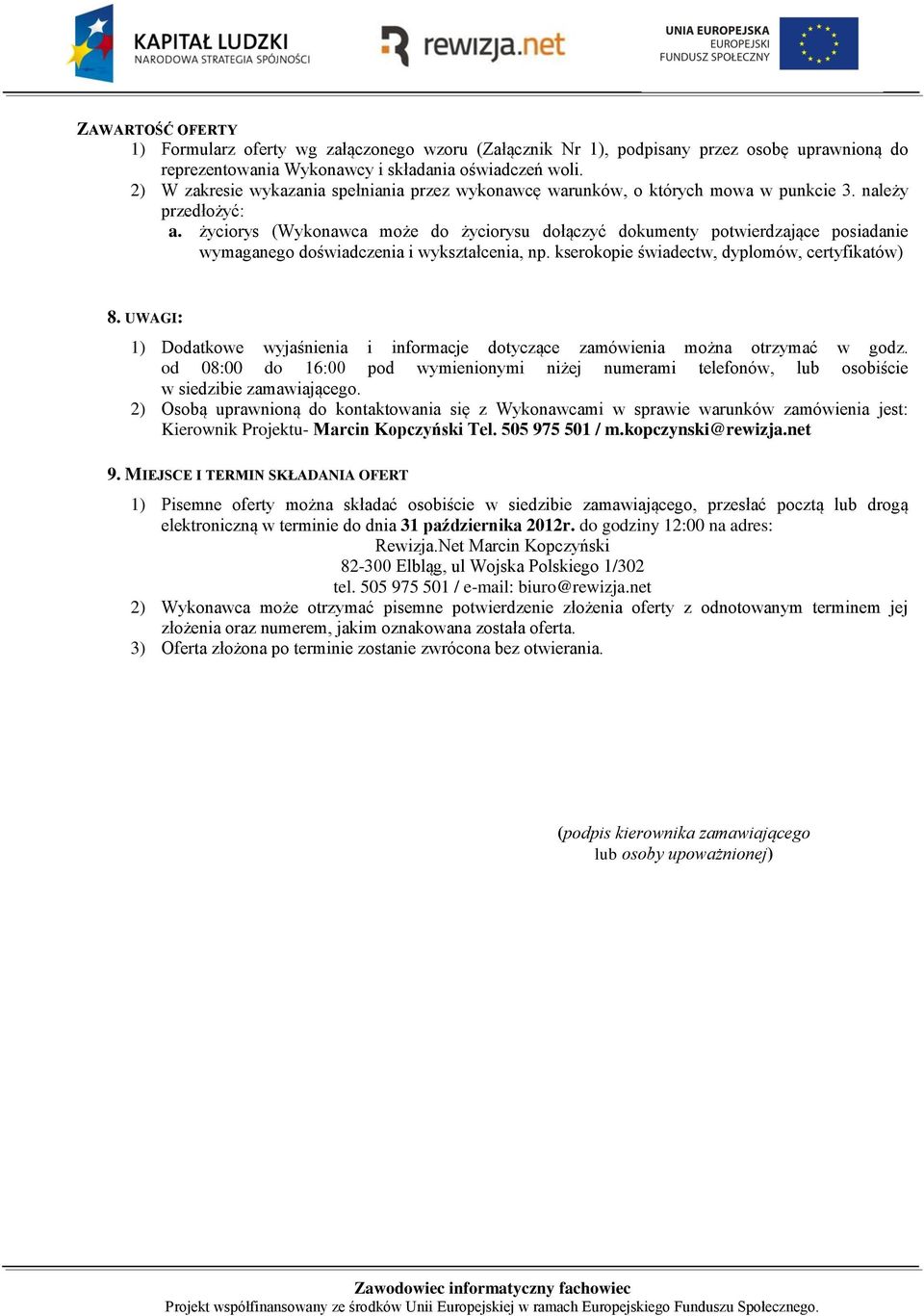 życiorys (Wykonawca może do życiorysu dołączyć dokumenty potwierdzające posiadanie wymaganego doświadczenia i wykształcenia, np. kserokopie świadectw, dyplomów, certyfikatów) 8.