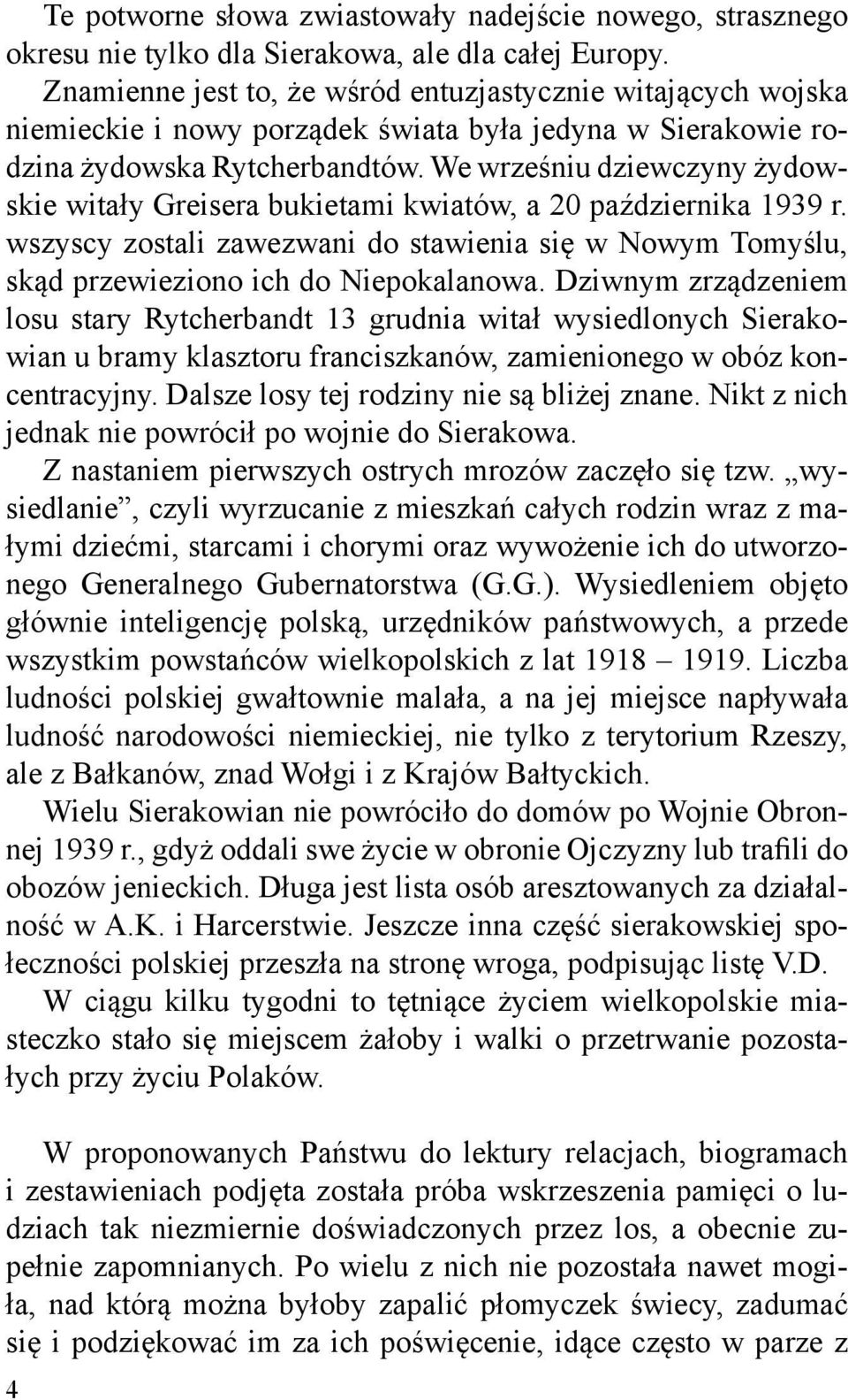 We wrześniu dziewczyny żydowskie witały Greisera bukietami kwiatów, a 20 października 1939 r. wszyscy zostali zawezwani do stawienia się w Nowym Tomyślu, skąd przewieziono ich do Niepokalanowa.