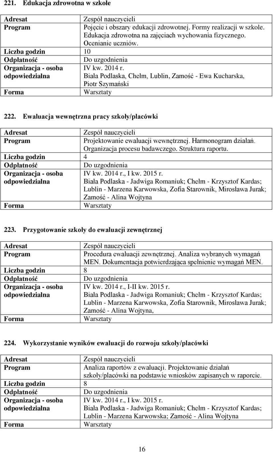 Ewaluacja wewnętrzna pracy szkoły/placówki Zespół nauczycieli Projektowanie ewaluacji wewnętrznej. Harmonogram działań. Organizacja procesu badawczego. Struktura raportu.