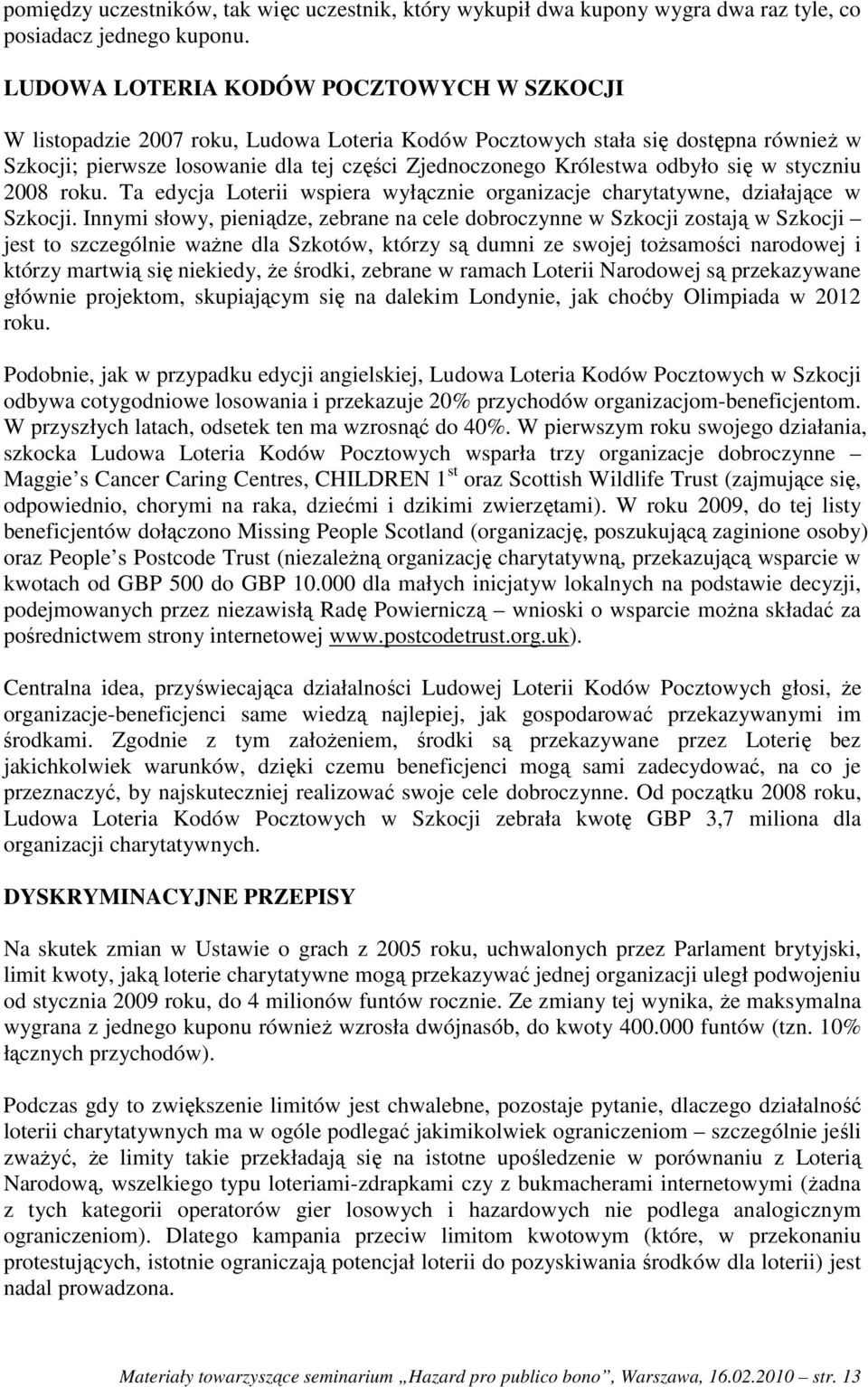 odbyło się w styczniu 2008 roku. Ta edycja Loterii wspiera wyłącznie organizacje charytatywne, działające w Szkocji.