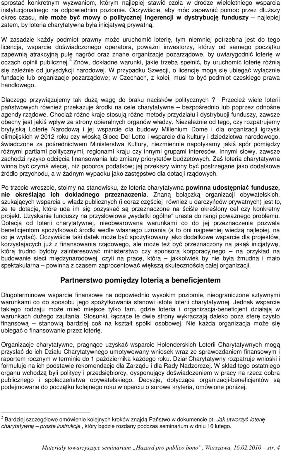 W zasadzie każdy podmiot prawny może uruchomić loterię, tym niemniej potrzebna jest do tego licencja, wsparcie doświadczonego operatora, poważni inwestorzy, którzy od samego początku zapewnią