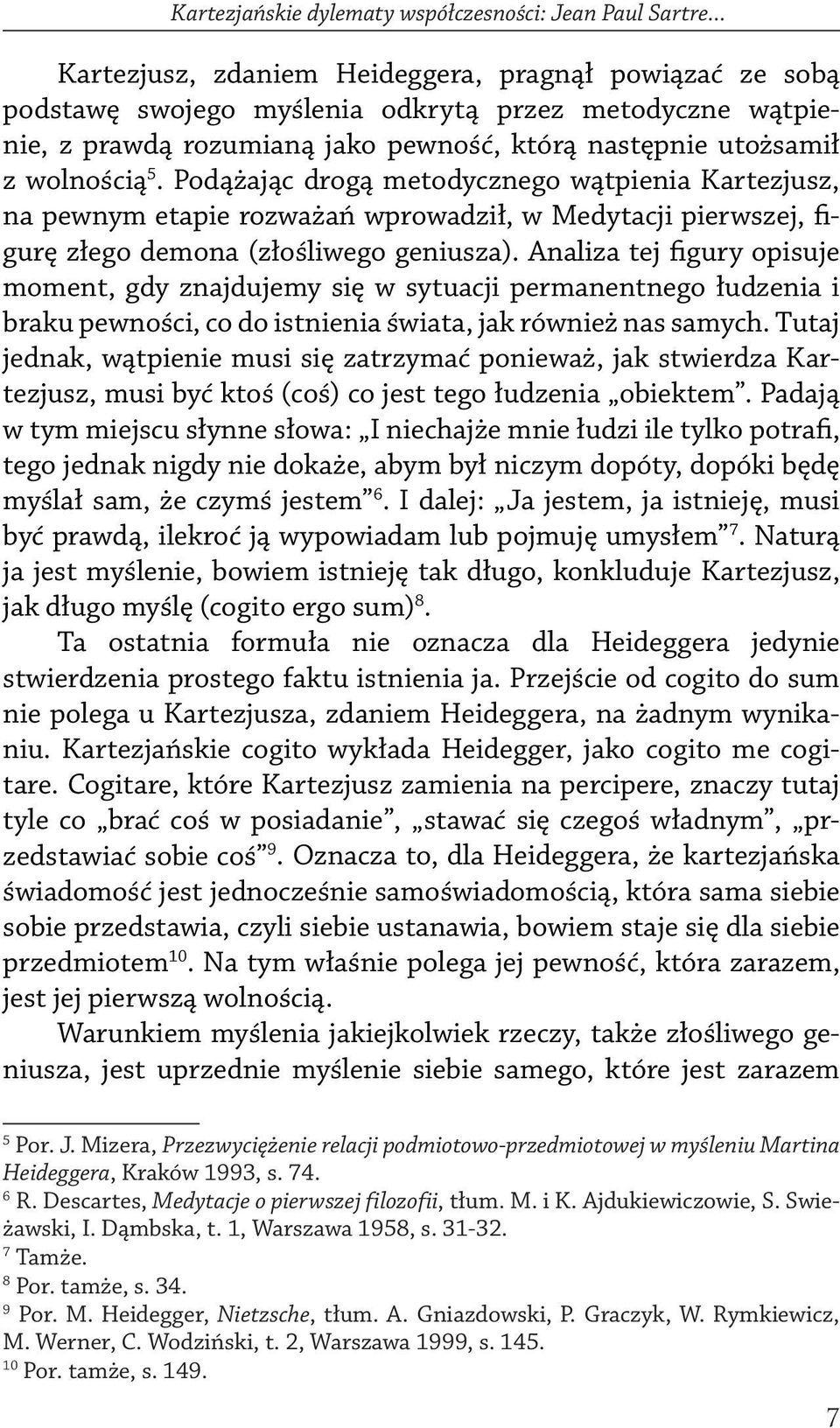 Podążając drogą metodycznego wątpienia Kartezjusz, na pewnym etapie rozważań wprowadził, w Medytacji pierwszej, figurę złego demona (złośliwego geniusza).