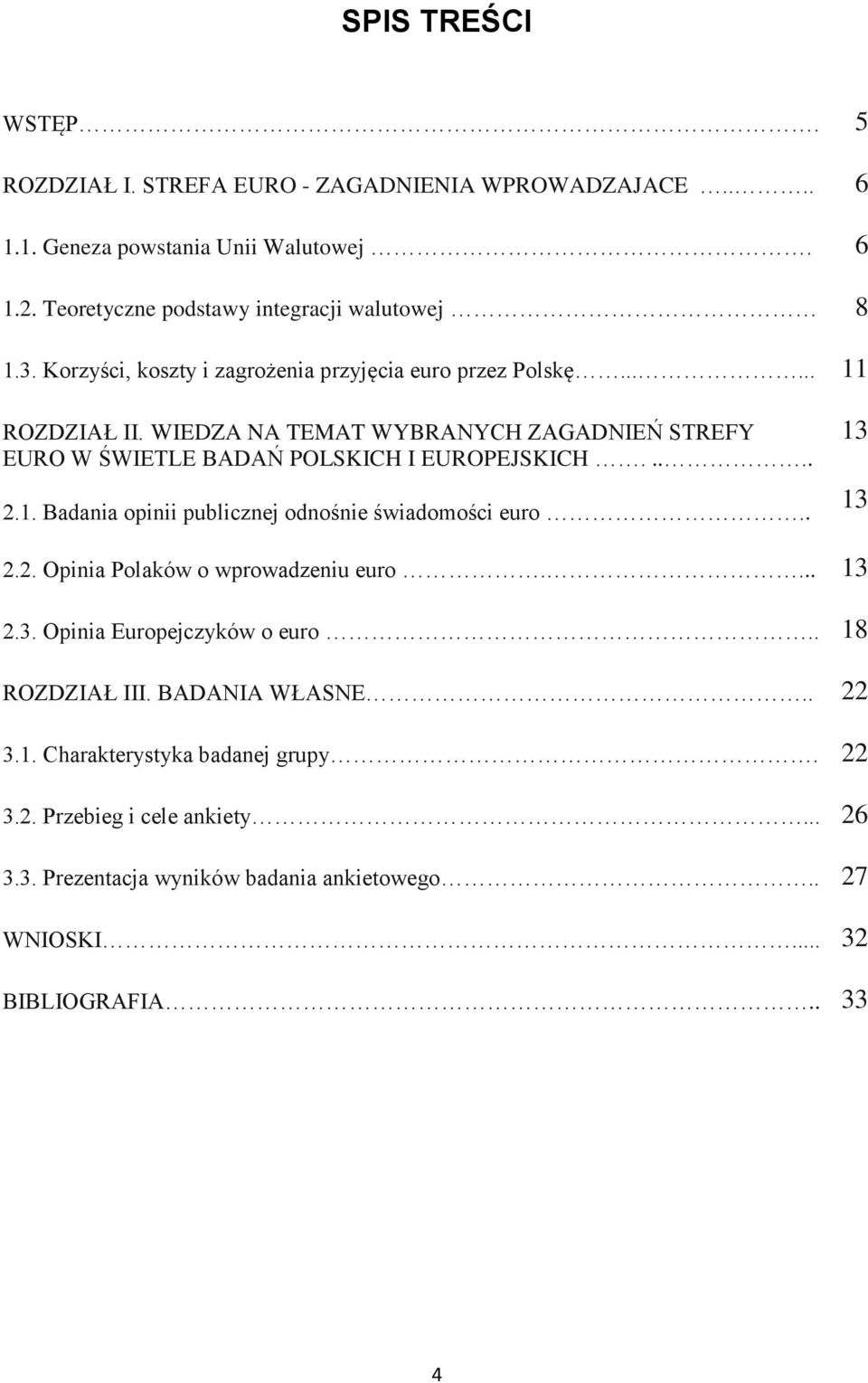 1. Badania opinii publicznej odnośnie świadomości euro.. 13 13 2.2. Opinia Polaków o wprowadzeniu euro.... 13 2.3. Opinia Europejczyków o euro.. 18 ROZDZIAŁ III.