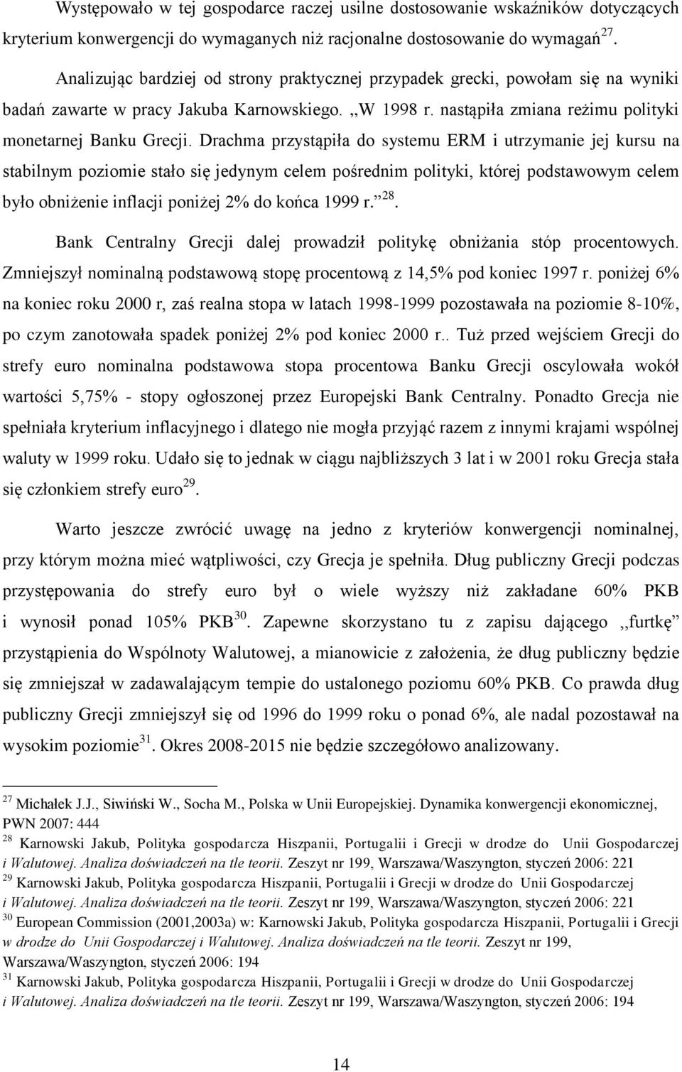 Drachma przystąpiła do systemu ERM i utrzymanie jej kursu na stabilnym poziomie stało się jedynym celem pośrednim polityki, której podstawowym celem było obniżenie inflacji poniżej 2% do końca 1999 r.