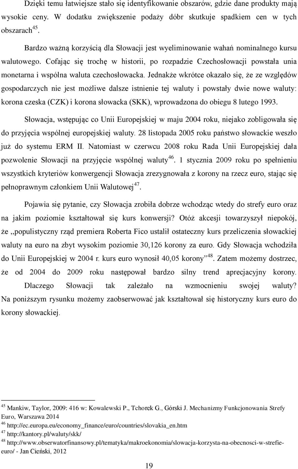 Cofając się trochę w historii, po rozpadzie Czechosłowacji powstała unia monetarna i wspólna waluta czechosłowacka.