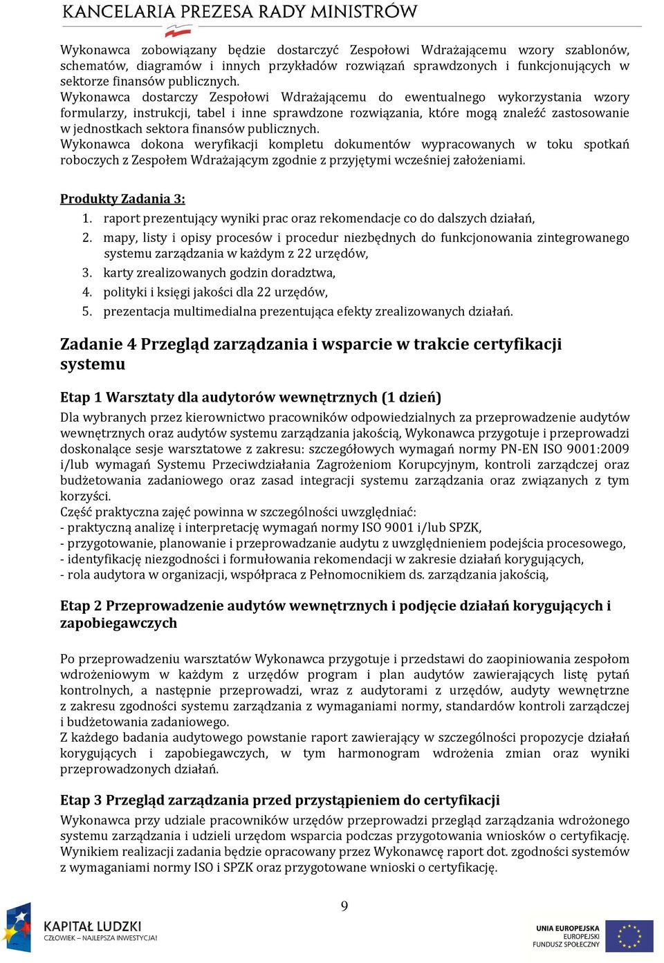 finansów publicznych. Wykonawca dokona weryfikacji kompletu dokumentów wypracowanych w toku spotkań roboczych z Zespołem Wdrażającym zgodnie z przyjętymi wcześniej założeniami. Produkty Zadania 3: 1.