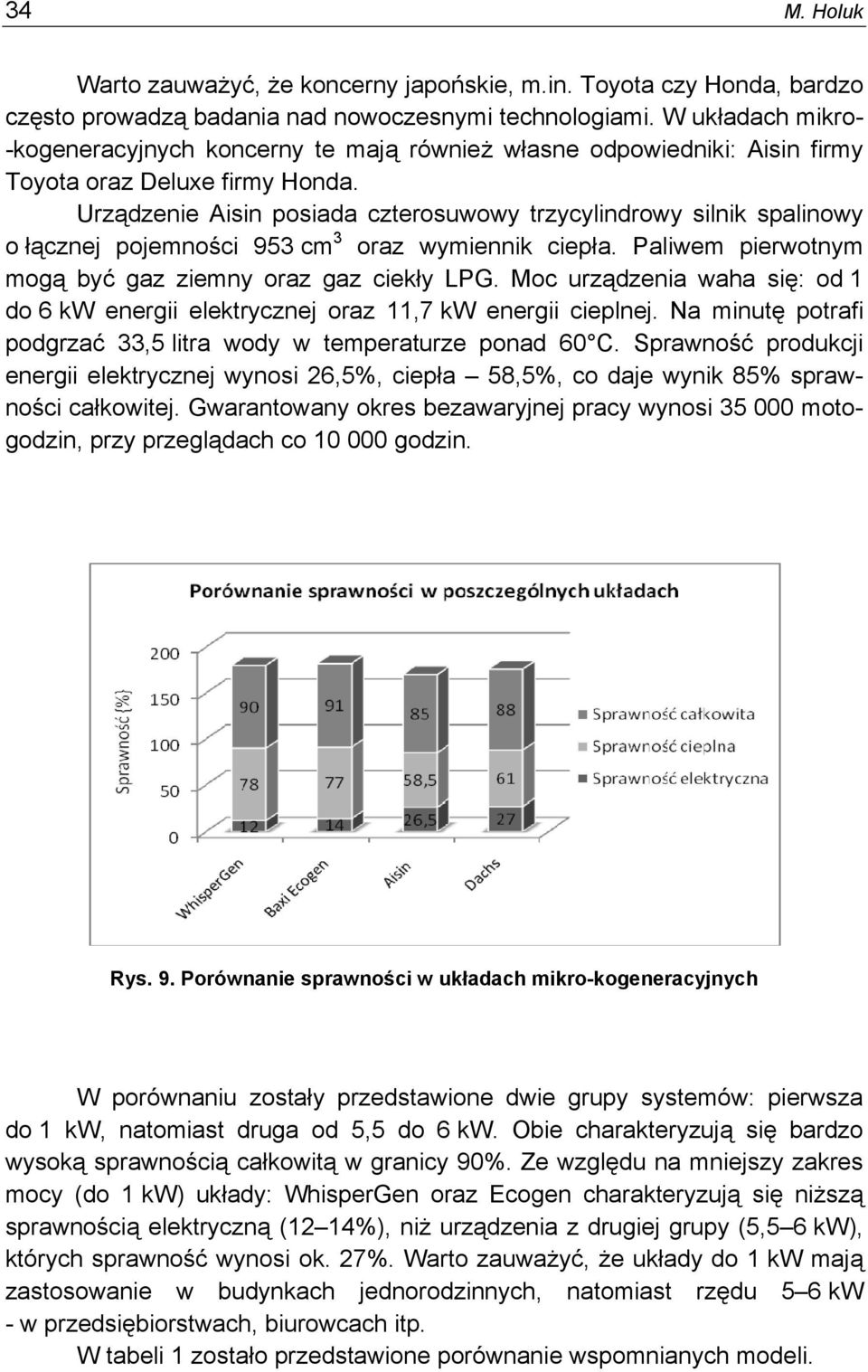 Urządzenie Aisin posiada czterosuwowy trzycylindrowy silnik spalinowy o łącznej pojemności 953 cm 3 oraz wymiennik ciepła. Paliwem pierwotnym mogą być gaz ziemny oraz gaz ciekły LPG.