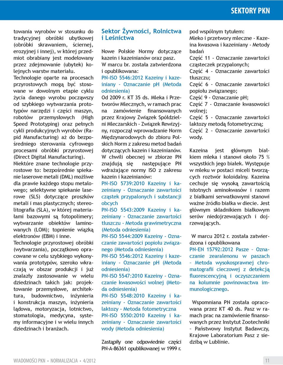 Technologie oparte na procesach przyrostowych mogą być stosowane w dowolnym etapie cyklu życia danego wyrobu począwszy od szybkiego wytwarzania prototypów narzędzi i części maszyn, robotów