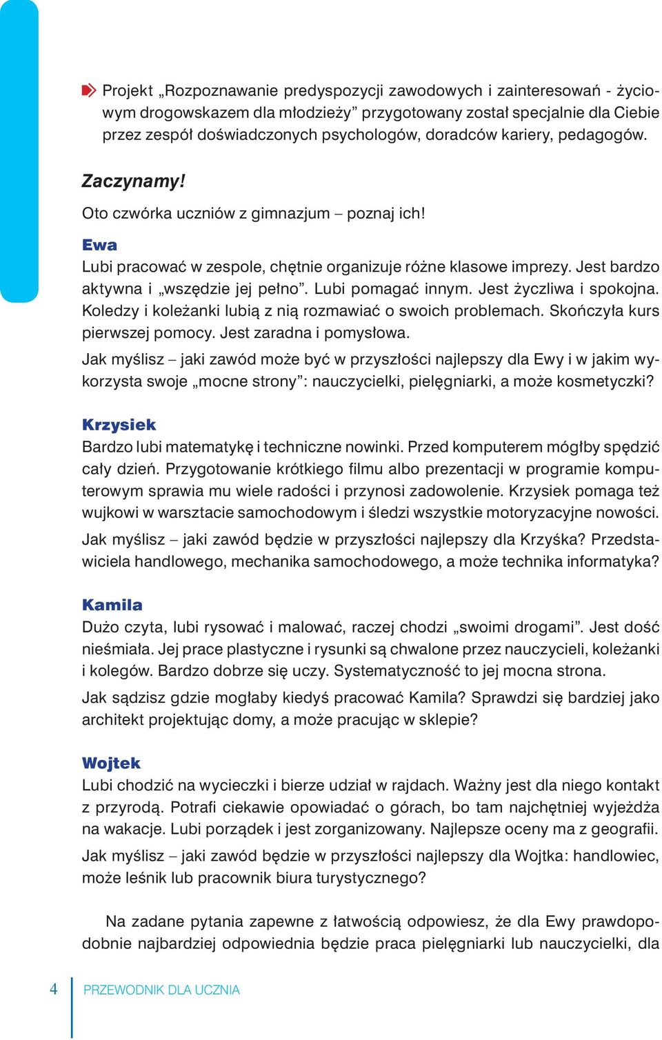 Lubi pomagać innym. Jest życzliwa i spokojna. Koledzy i koleżanki lubią z nią rozmawiać o swoich problemach. Skończyła kurs pierwszej pomocy. Jest zaradna i pomysłowa.