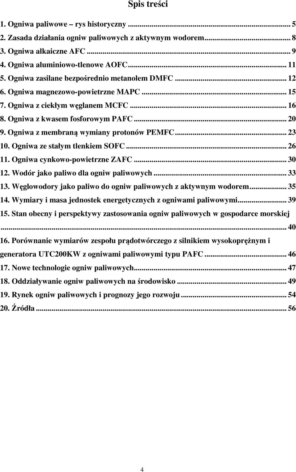 Ogniwa z membraną wymiany protonów PEMFC... 23 10. Ogniwa ze stałym tlenkiem SOFC... 26 11. Ogniwa cynkowo-powietrzne ZAFC... 30 12. Wodór jako paliwo dla ogniw paliwowych... 33 13.