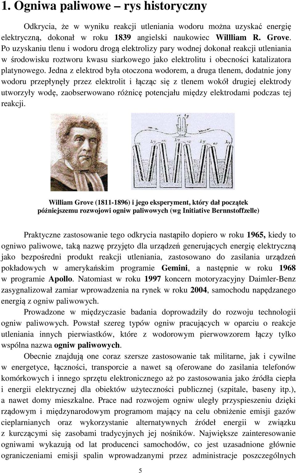 Jedna z elektrod była otoczona wodorem, a druga tlenem, dodatnie jony wodoru przepłynęły przez elektrolit i łącząc się z tlenem wokół drugiej elektrody utworzyły wodę, zaobserwowano różnicę