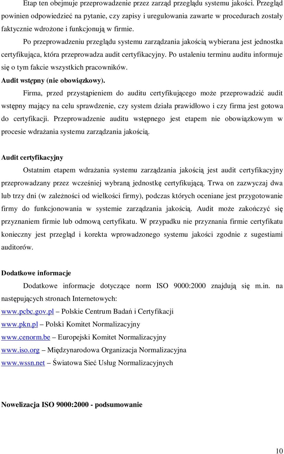 Po przeprowadzeniu przeglądu systemu zarządzania jakością wybierana jest jednostka certyfikująca, która przeprowadza audit certyfikacyjny.