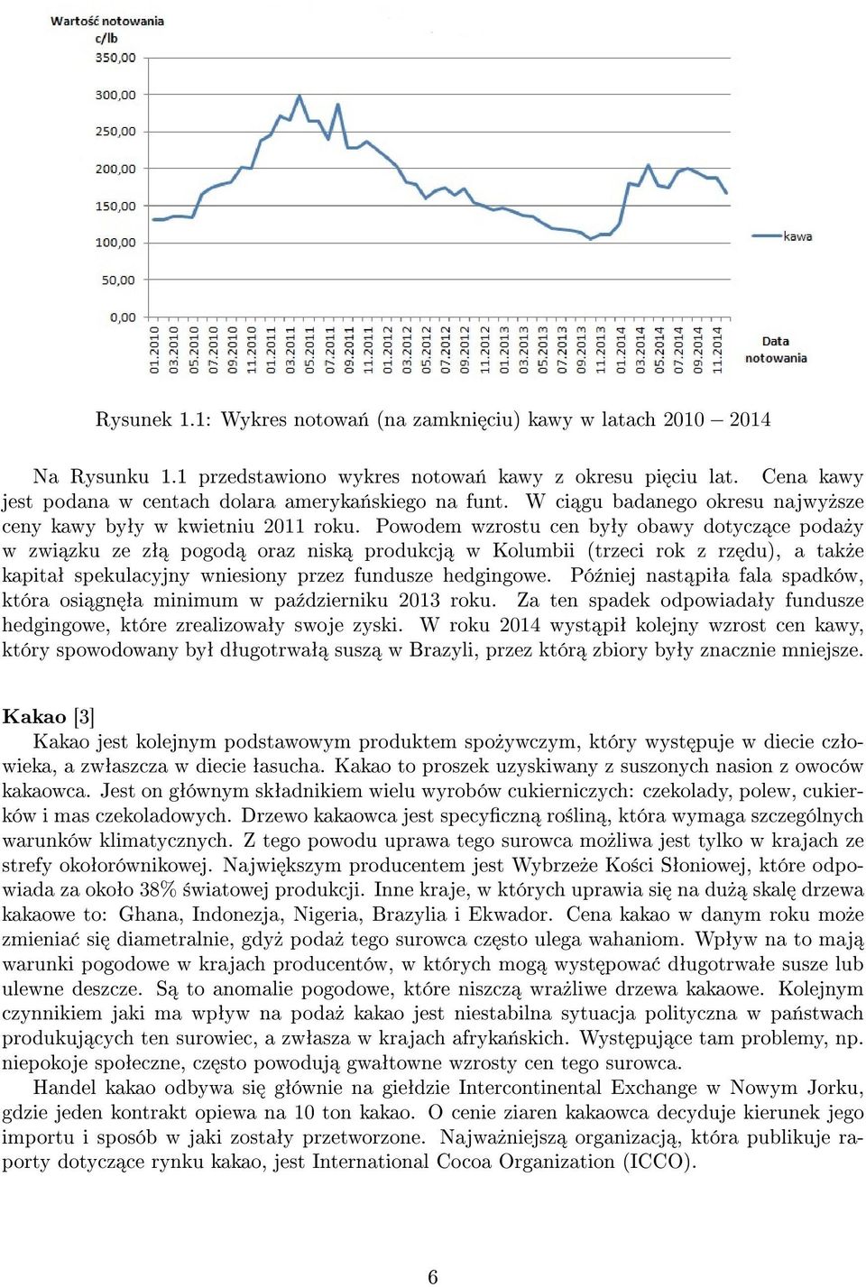 Powodem wzrostu cen byªy obawy dotycz ce poda»y w zwi zku ze zª pogod oraz nisk produkcj w Kolumbii (trzeci rok z rz du), a tak»e kapitaª spekulacyjny wniesiony przez fundusze hedgingowe.