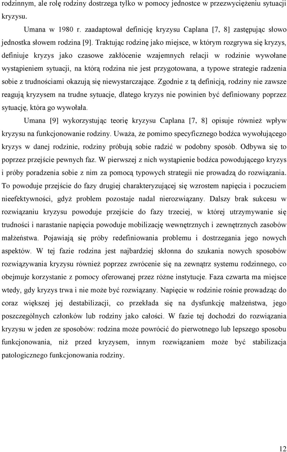 Traktując rodzinę jako miejsce, w którym rozgrywa się kryzys, definiuje kryzys jako czasowe zakłócenie wzajemnych relacji w rodzinie wywołane wystąpieniem sytuacji, na którą rodzina nie jest