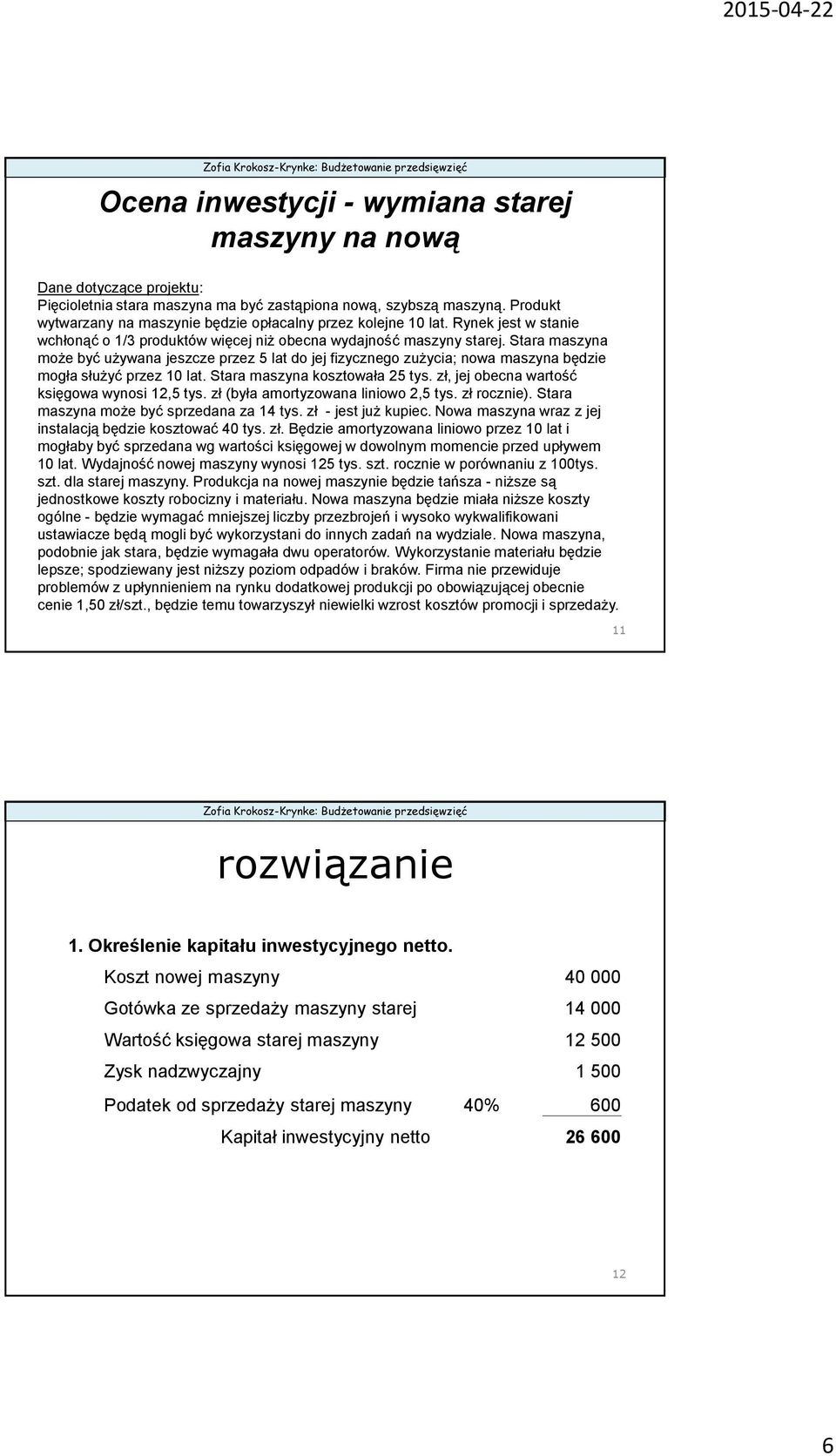 Stara maszyna może być używana jeszcze przez 5 lat do jej fizycznego zużycia; nowa maszyna będzie mogła służyć przez 10 lat. Stara maszyna kosztowała 25 tys.