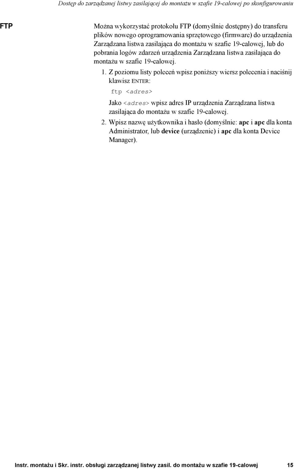 1. Z poziomu listy poleceń wpisz poniższy wiersz polecenia i naciśnij klawisz ENTER: ftp <adres> Jako <adres> wpisz adres IP urządzenia Zarządzana listwa zasilająca do montażu w szafie 19-calowej. 2.