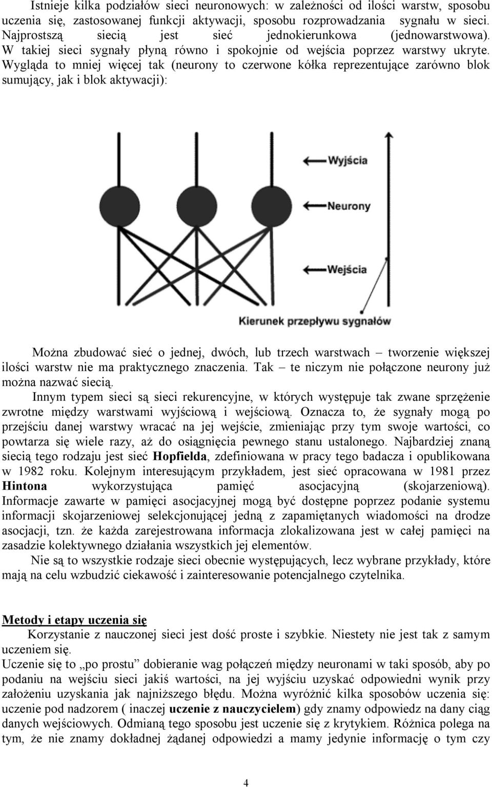 Wygląda to mniej więcej tak (neurony to czerwone kółka reprezentujące zarówno blok sumujący, jak i blok aktywacji): Można zbudować sieć o jednej, dwóch, lub trzech warstwach tworzenie większej ilości