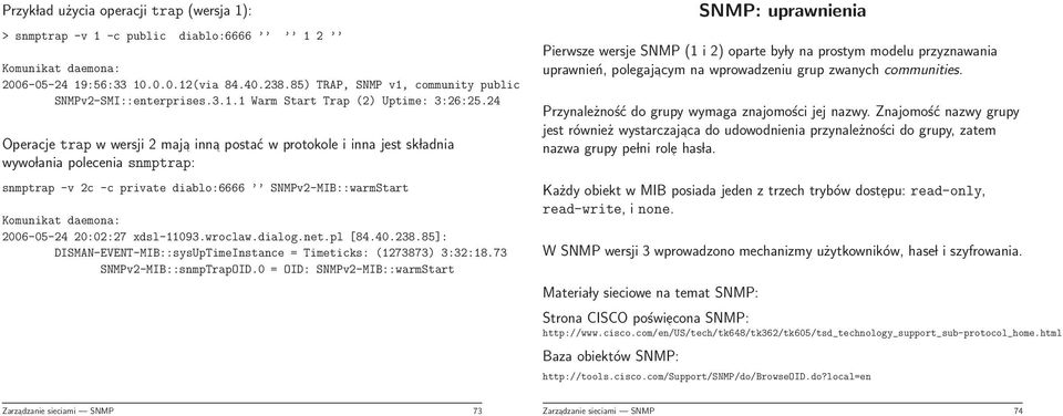 24 Operacje trap w wersji 2 maja inna postać w protokole i inna jest sk ladnia wywo lania polecenia snmptrap: snmptrap -v 2c -c private diablo:6666 SNMPv2-MIB::warmStart Komunikat daemona: 2006-05-24