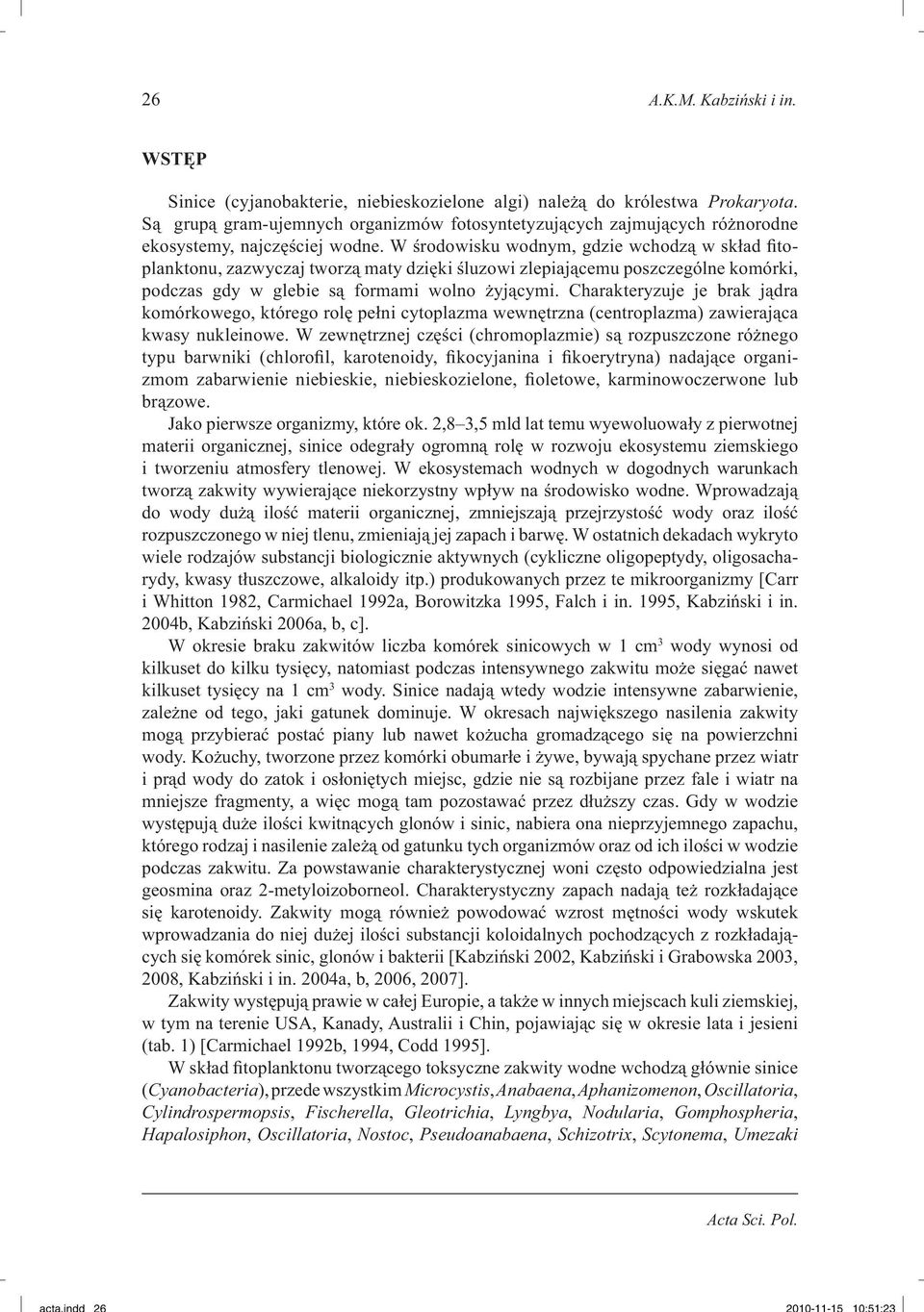 W środowisku wodnym, gdzie wchodzą w skład fitoplanktonu, zazwyczaj tworzą maty dzięki śluzowi zlepiającemu poszczególne komórki, podczas gdy w glebie są formami wolno żyjącymi.