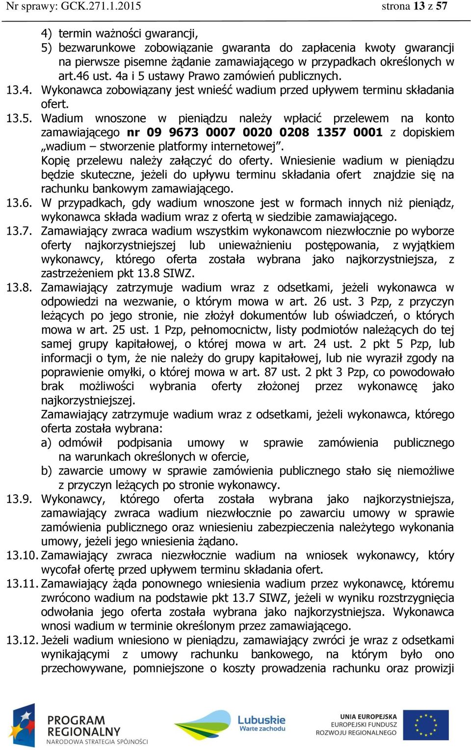 46 ust. 4a i 5 ustawy Prawo zamówień publicznych. 13.4. Wykonawca zobowiązany jest wnieść wadium przed upływem terminu składania ofert. 13.5. Wadium wnoszone w pieniądzu należy wpłacić przelewem na konto zamawiającego nr 09 9673 0007 0020 0208 1357 0001 z dopiskiem wadium stworzenie platformy internetowej.