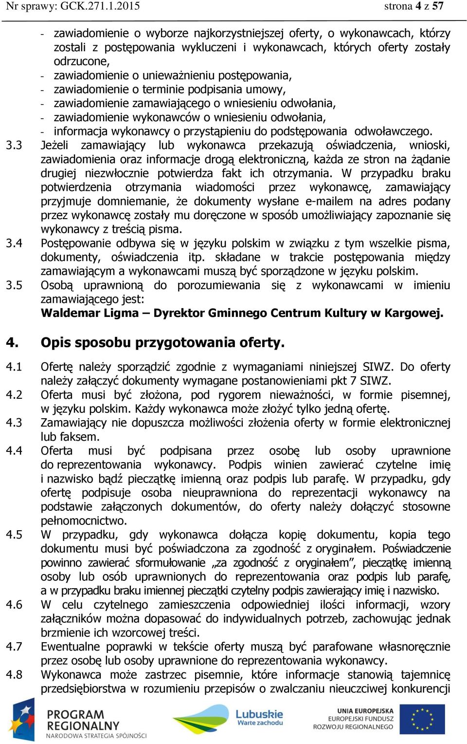 unieważnieniu postępowania, - zawiadomienie o terminie podpisania umowy, - zawiadomienie zamawiającego o wniesieniu odwołania, - zawiadomienie wykonawców o wniesieniu odwołania, - informacja