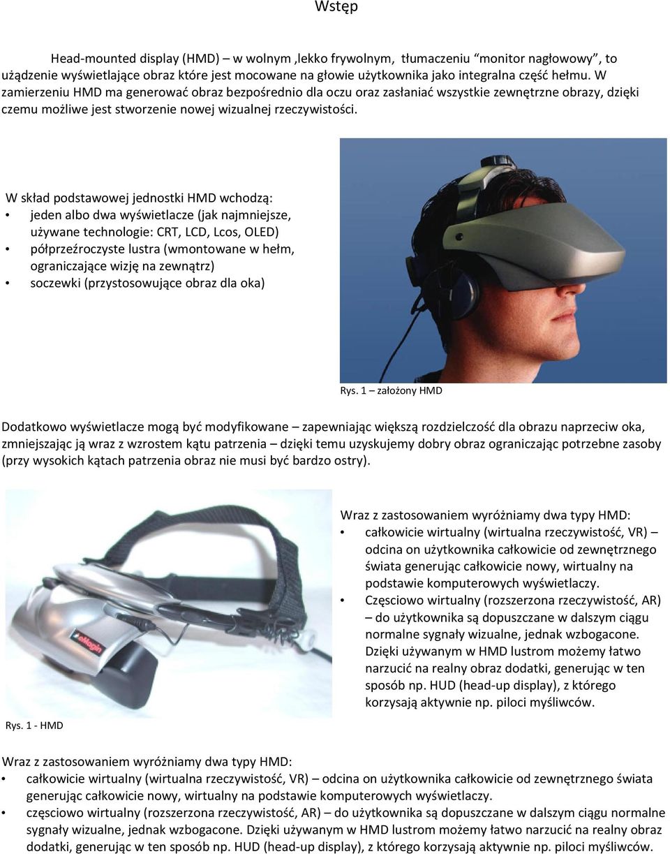 W skład podstawowej jednostki HMD wchodzą: jeden albo dwa wyświetlacze (jak najmniejsze, używane technologie: CRT, LCD, Lcos, OLED) półprzeźroczyste lustra (wmontowane w hełm, ograniczające wizję na