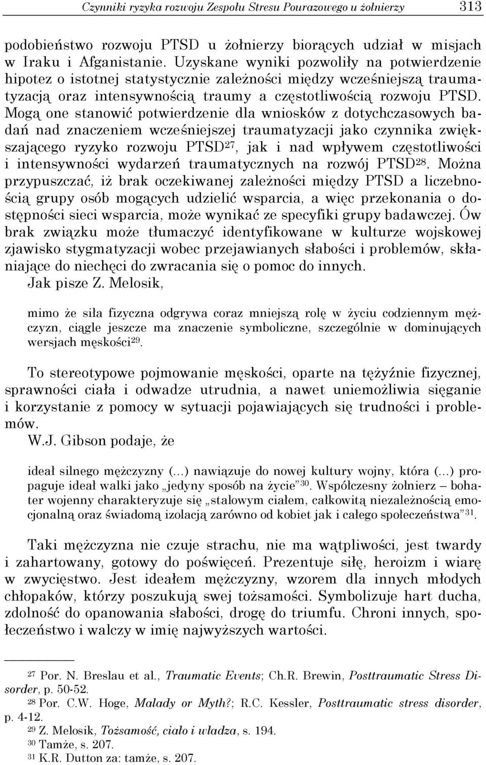 Mogą one stanowić potwierdzenie dla wniosków z dotychczasowych badań nad znaczeniem wcześniejszej traumatyzacji jako czynnika zwiększającego ryzyko rozwoju PTSD 27, jak i nad wpływem częstotliwości i