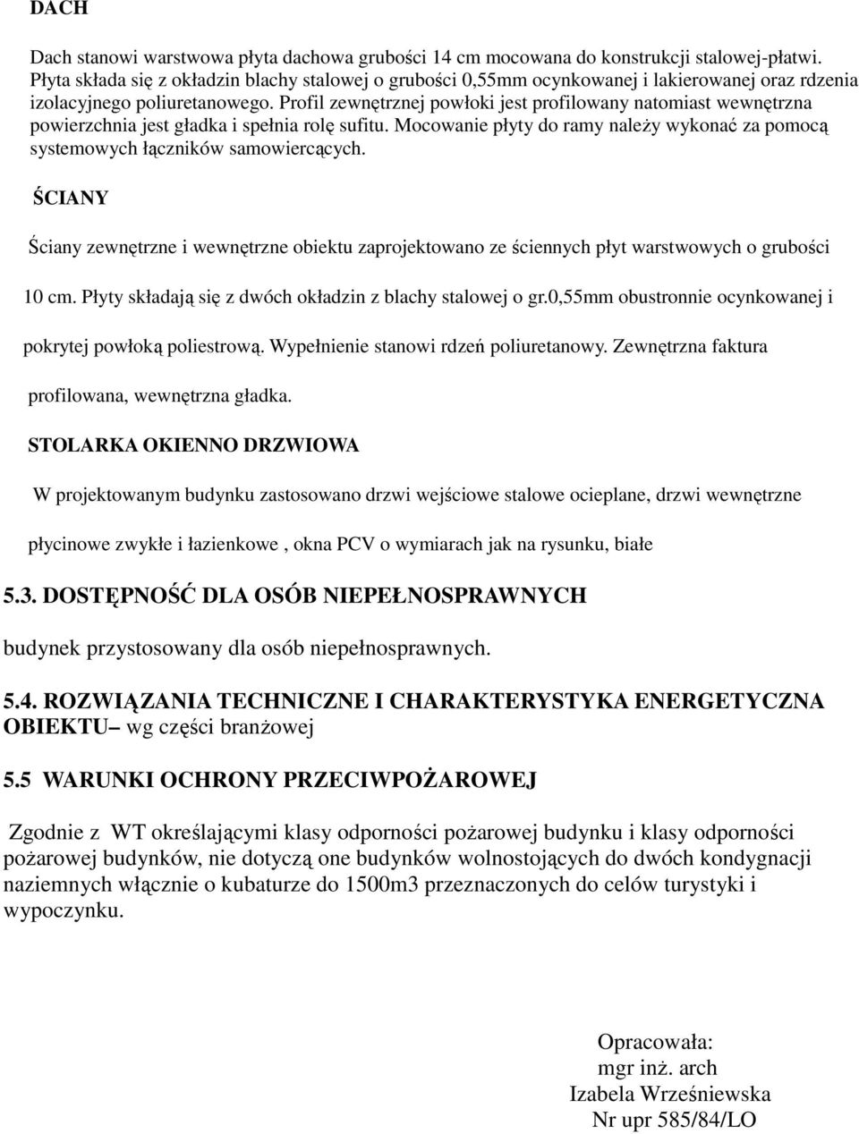 Profil zewnętrznej powłoki jest profilowany natomiast wewnętrzna powierzchnia jest gładka i spełnia rolę sufitu. Mocowanie płyty do ramy należy wykonać za pomocą systemowych łączników samowiercących.