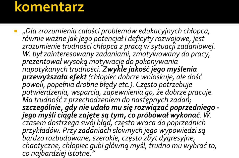 Zwykle jakość jego myślenia przewyższała efekt (chłopiec dobrze wnioskuje, ale dość powoli, popełnia drobne błędy etc.). Często potrzebuje potwierdzenia, wsparcia, zapewnienia go, że dobrze pracuje.