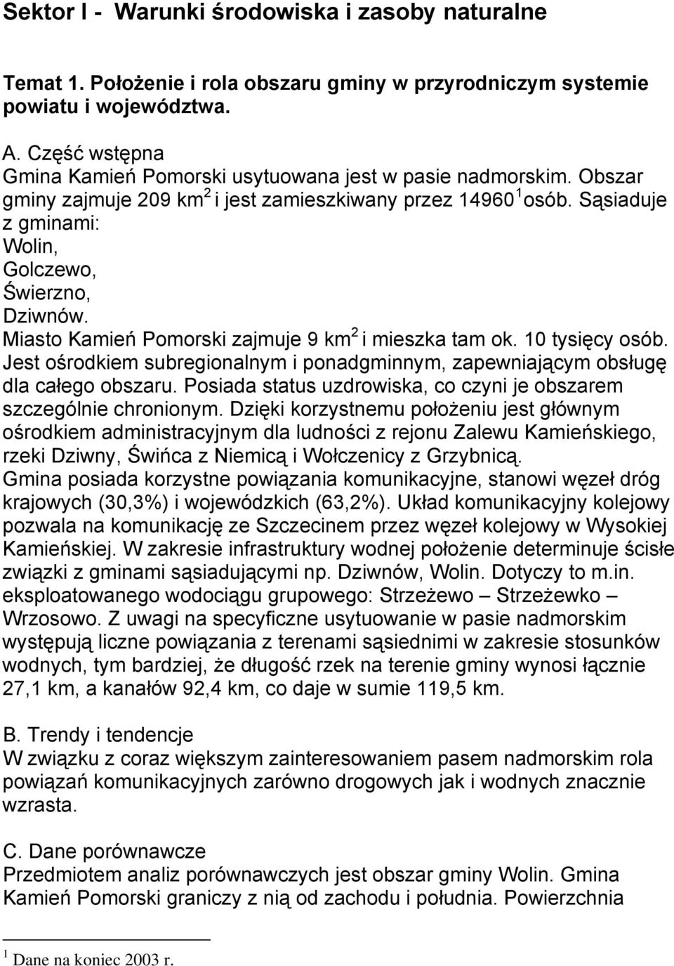 Miasto Kamień Pomorski zajmuje 9 km 2 i mieszka tam ok. 10 tysięcy osób. Jest ośrodkiem subregionalnym i ponadgminnym, zapewniającym obsługę dla całego obszaru.