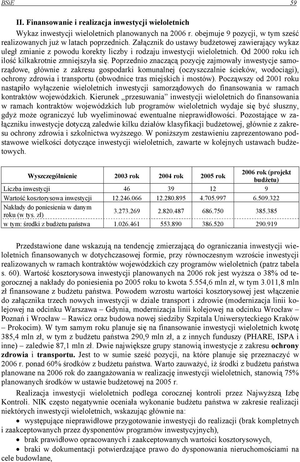 Poprzednio znaczącą pozycję zajmowały inwestycje samorządowe, głównie z zakresu gospodarki komunalnej (oczyszczalnie ścieków, wodociągi), ochrony zdrowia i transportu (obwodnice tras miejskich i