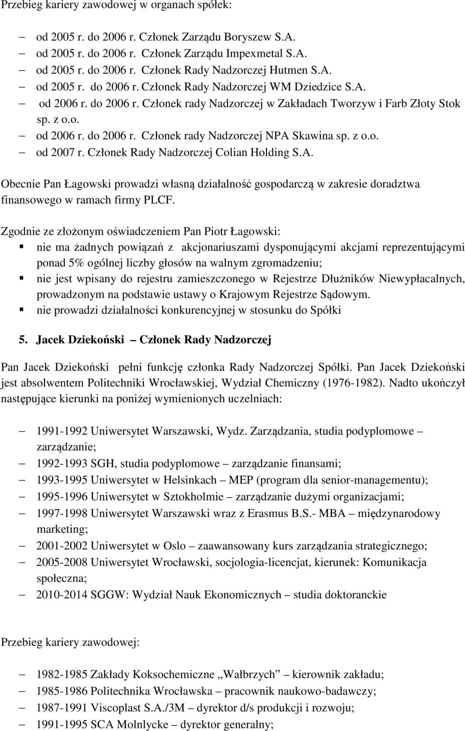 z o.o. od 2007 r. Członek Rady Nadzorczej Colian Holding S.A. Obecnie Pan Łagowski prowadzi własną działalność gospodarczą w zakresie doradztwa finansowego w ramach firmy PLCF.