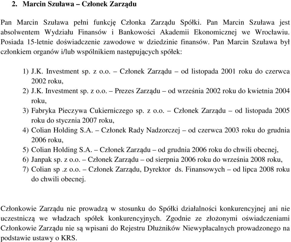 K. Investment sp. z o.o. Prezes Zarządu od września 2002 roku do kwietnia 2004 roku, 3) Fabryka Pieczywa Cukierniczego sp. z o.o. Członek Zarządu od listopada 2005 roku do stycznia 2007 roku, 4) Colian Holding S.