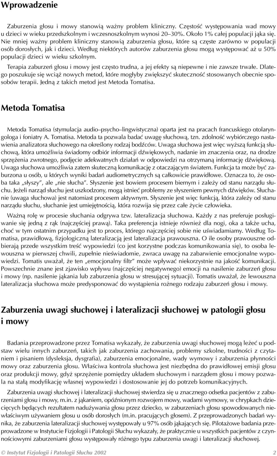 Według niektórych autorów zaburzenia głosu mogą występować aż u 50% populacji dzieci w wieku szkolnym. Terapia zaburzeń głosu i mowy jest często trudna, a jej efekty są niepewne i nie zawsze trwałe.