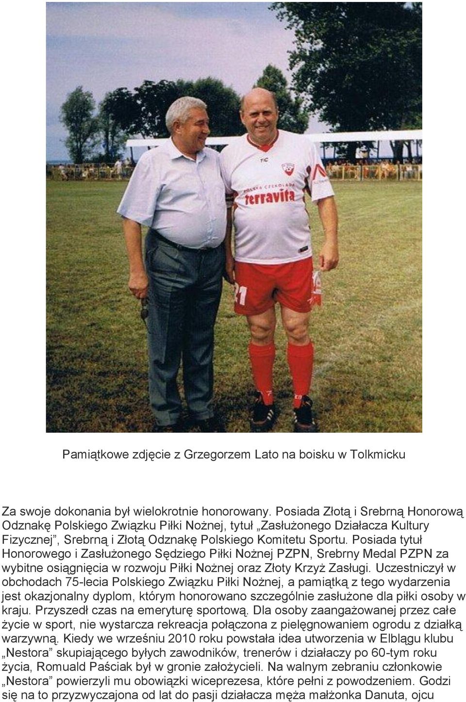 Posiada tytuł Honorowego i Zasłużonego Sędziego Piłki Nożnej PZPN, Srebrny Medal PZPN za wybitne osiągnięcia w rozwoju Piłki Nożnej oraz Złoty Krzyż Zasługi.