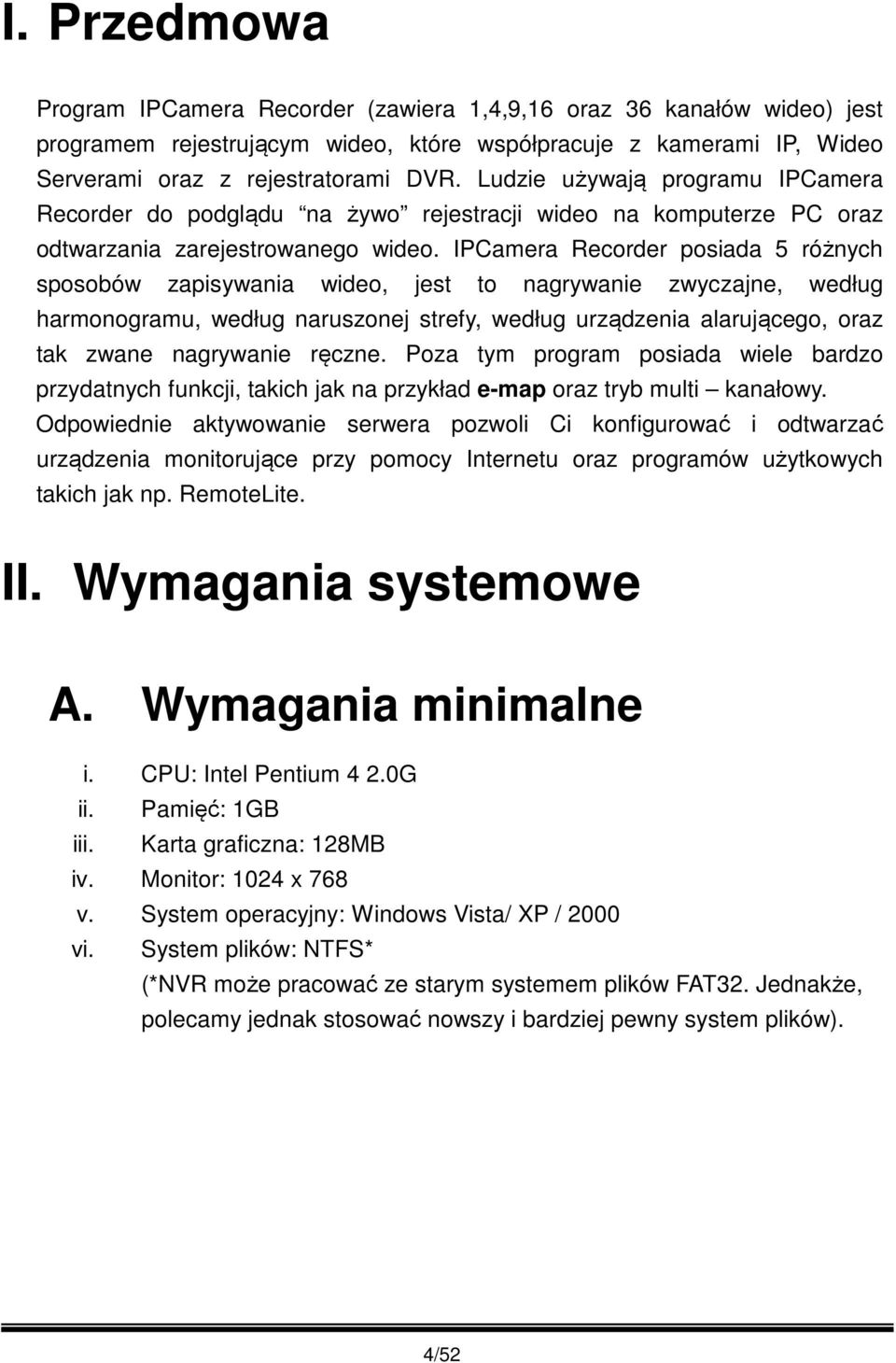 IPCamera Recorder posiada 5 różnych sposobów zapisywania wideo, jest to nagrywanie zwyczajne, według harmonogramu, według naruszonej strefy, według urządzenia alarującego, oraz tak zwane nagrywanie