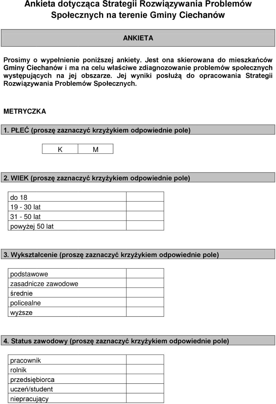 Jej wyniki posłużą do opracowania Strategii Rozwiązywania Problemów Społecznych. METRYCZKA 1. PŁEĆ (proszę zaznaczyć krzyżykiem odpowied pole) K M 2.