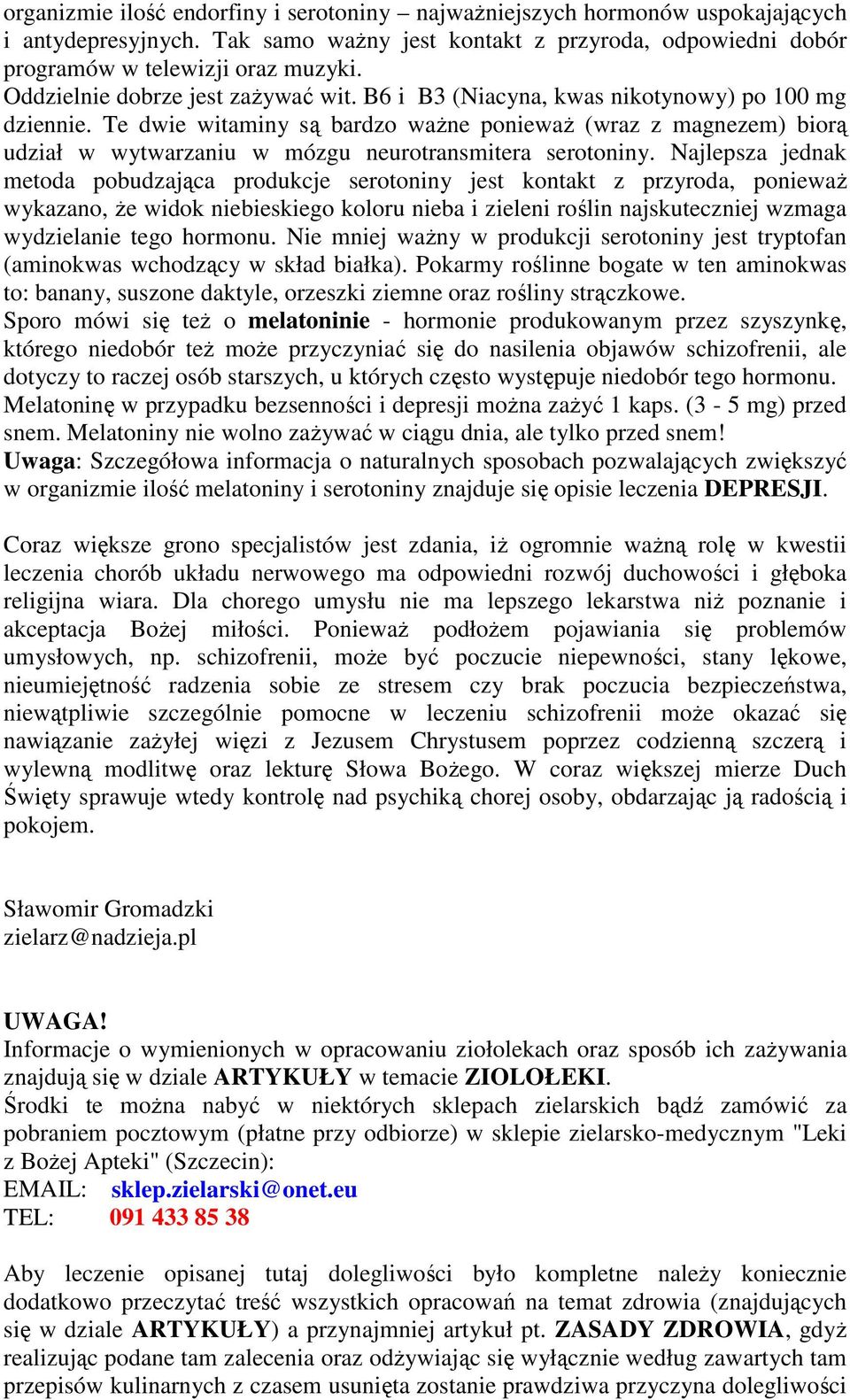 Te dwie witaminy są bardzo waŝne poniewaŝ (wraz z magnezem) biorą udział w wytwarzaniu w mózgu neurotransmitera serotoniny.