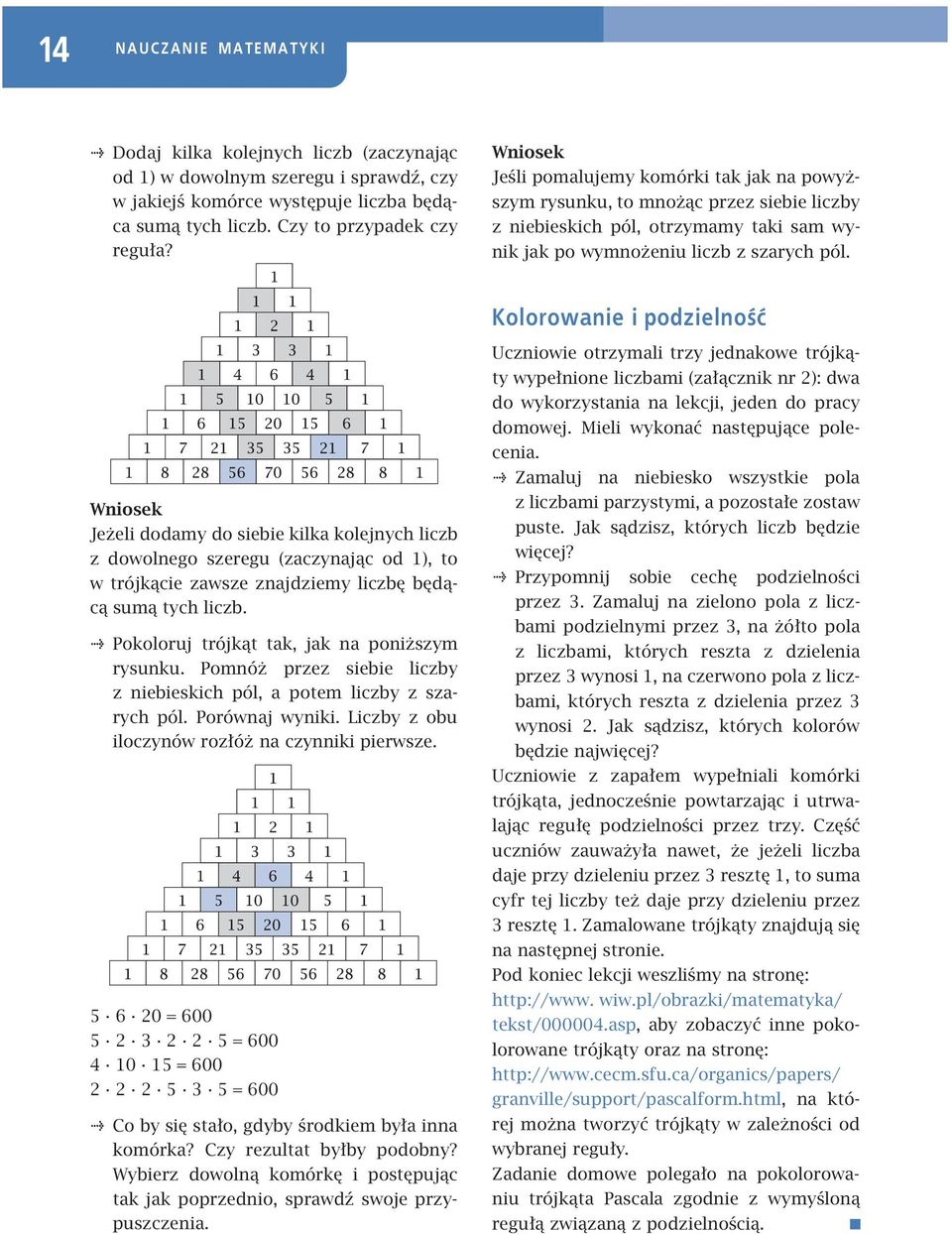Kolorowanie i podzielność Jeżeli dodamy do siebie kilka kolejnych liczb z dowolnego szeregu (zaczynając od 1), to w trójkącie zawsze znajdziemy liczbę będącą sumą tych liczb.